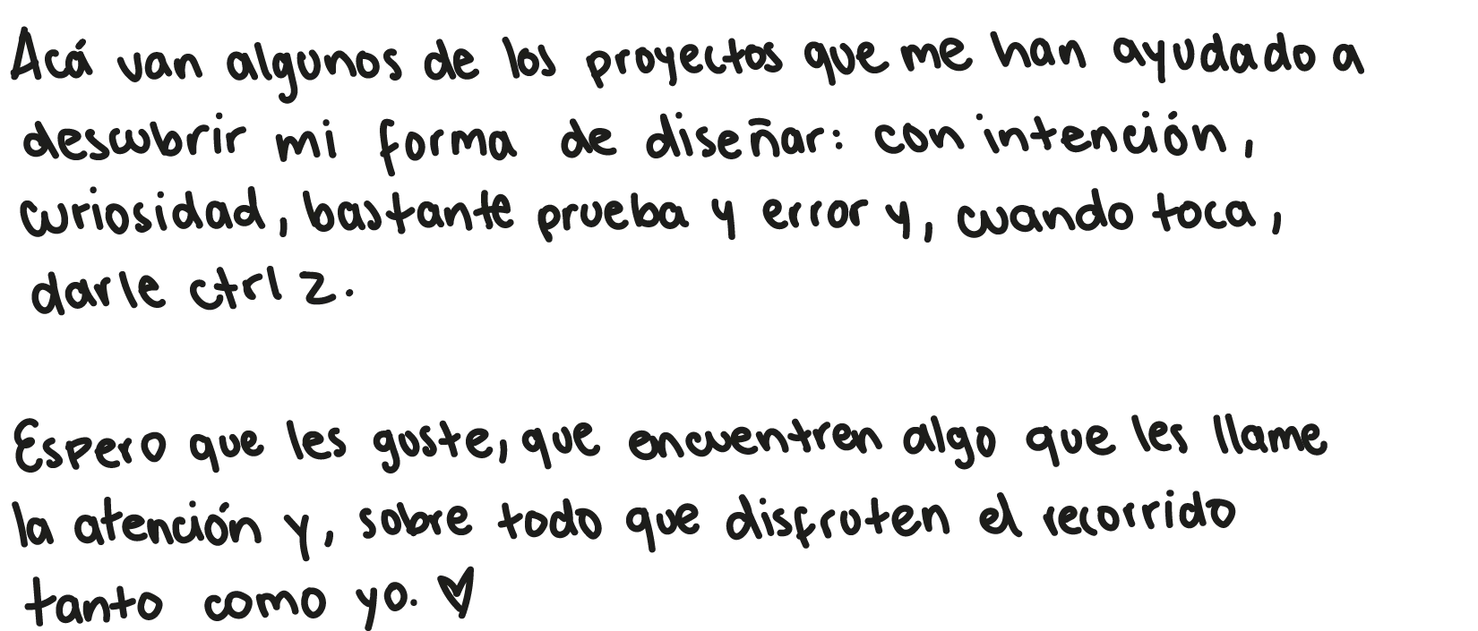 Acá van algunos de los proyectos que me han ayudado a descubrir mi forma de diseñar: con intención, curiosidad, bastante prueba y error y, cuando toca, darle Ctrl Z. Espero que les guste, que encuentren algo que les llame la atención y, sobre todo, que disfruten el recorrido tanto como yo.